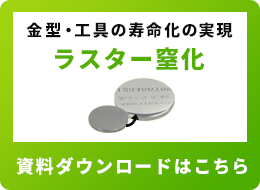 金型・工具の寿命化の実現ラスター窒化の資料ダウンロードはこちら